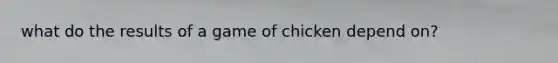 what do the results of a game of chicken depend on?