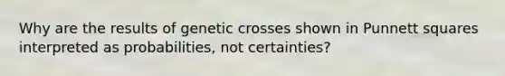 Why are the results of genetic crosses shown in Punnett squares interpreted as probabilities, not certainties?