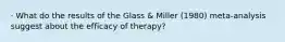 · What do the results of the Glass & Miller (1980) meta-analysis suggest about the efficacy of therapy?