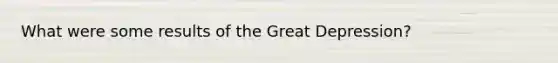 What were some results of the Great Depression?