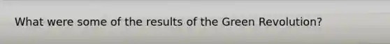 What were some of the results of the Green Revolution?