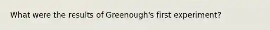 What were the results of Greenough's first experiment?