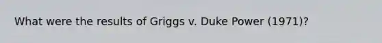 What were the results of Griggs v. Duke Power (1971)?