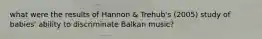 what were the results of Hannon & Trehub's (2005) study of babies' ability to discriminate Balkan music?