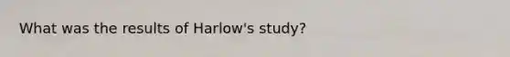 What was the results of Harlow's study?