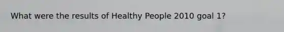 What were the results of Healthy People 2010 goal 1?