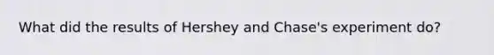 What did the results of Hershey and Chase's experiment do?