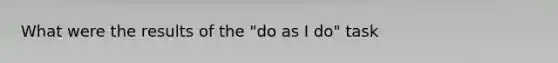 What were the results of the "do as I do" task