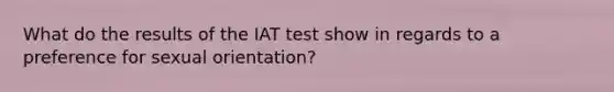 What do the results of the IAT test show in regards to a preference for sexual orientation?