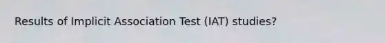 Results of Implicit Association Test (IAT) studies?