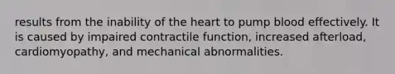 results from the inability of the heart to pump blood effectively. It is caused by impaired contractile function, increased afterload, cardiomyopathy, and mechanical abnormalities.