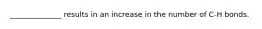 ______________ results in an increase in the number of C-H bonds.