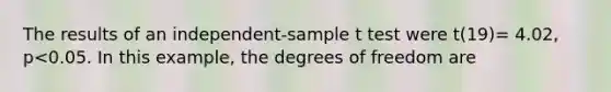 The results of an independent-sample t test were t(19)= 4.02, p<0.05. In this example, the degrees of freedom are