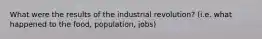 What were the results of the industrial revolution? (i.e. what happened to the food, population, jobs)