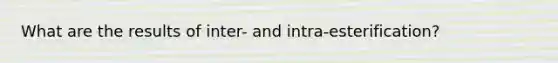 What are the results of inter- and intra-esterification?