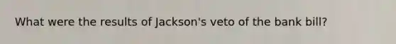 What were the results of Jackson's veto of the bank bill?