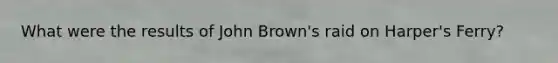 What were the results of John Brown's raid on Harper's Ferry?