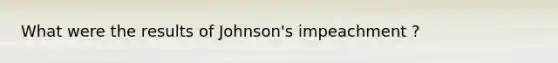 What were the results of Johnson's impeachment ?