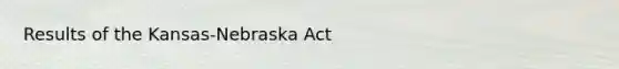 Results of the Kansas-Nebraska Act