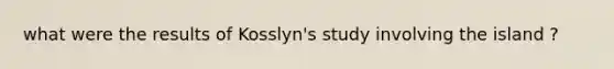 what were the results of Kosslyn's study involving the island ?