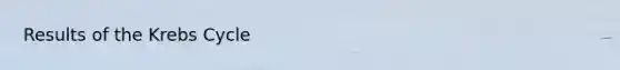 Results of the <a href='https://www.questionai.com/knowledge/kqfW58SNl2-krebs-cycle' class='anchor-knowledge'>krebs cycle</a>