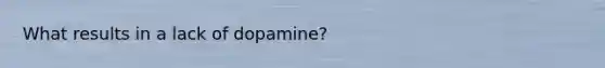 What results in a lack of dopamine?