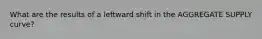 What are the results of a leftward shift in the AGGREGATE SUPPLY curve?