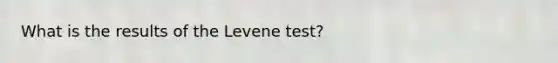 What is the results of the Levene test?