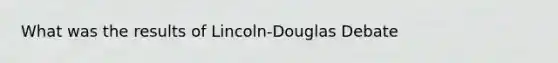 What was the results of Lincoln-Douglas Debate