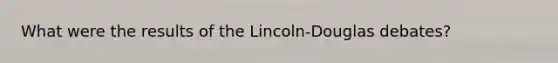 What were the results of the Lincoln-Douglas debates?