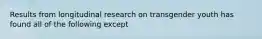 Results from longitudinal research on transgender youth has found all of the following except