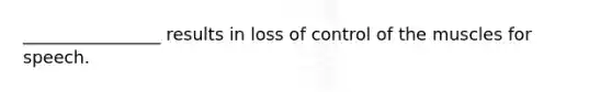 ________________ results in loss of control of the muscles for speech.