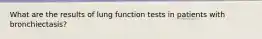 What are the results of lung function tests in patients with bronchiectasis?