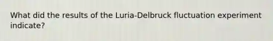 What did the results of the Luria-Delbruck fluctuation experiment indicate?