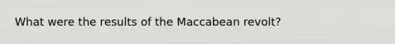 What were the results of the Maccabean revolt?