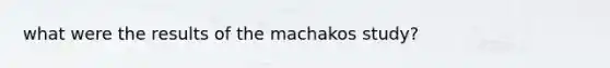 what were the results of the machakos study?