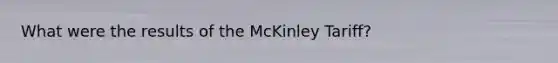 What were the results of the McKinley Tariff?