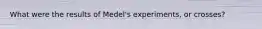 What were the results of Medel's experiments, or crosses?