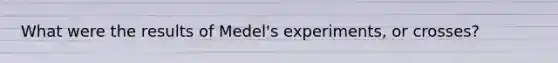 What were the results of Medel's experiments, or crosses?