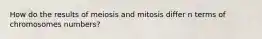 How do the results of meiosis and mitosis differ n terms of chromosomes numbers?