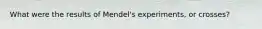 What were the results of Mendel's experiments, or crosses?