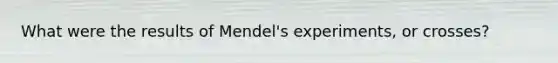 What were the results of Mendel's experiments, or crosses?