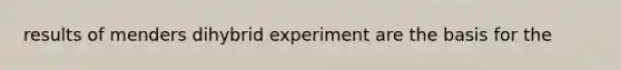 results of menders dihybrid experiment are the basis for the