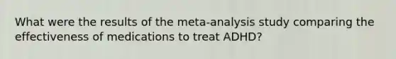 What were the results of the meta-analysis study comparing the effectiveness of medications to treat ADHD?