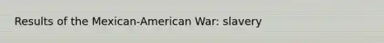 Results of the Mexican-American War: slavery