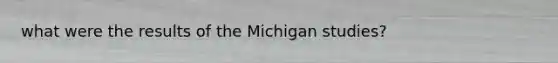 what were the results of the Michigan studies?