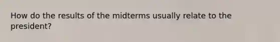 How do the results of the midterms usually relate to the president?