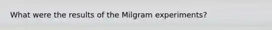 What were the results of the Milgram experiments?