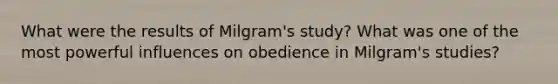 What were the results of Milgram's study? What was one of the most powerful influences on obedience in Milgram's studies?