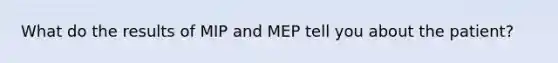 What do the results of MIP and MEP tell you about the patient?